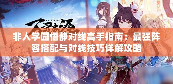 非人學園悟靜對線高手指南:最強陣容搭配與對線技巧詳解攻略 非人學園悟靜對線高手指南:最強陣容搭配與對線技巧詳解攻略