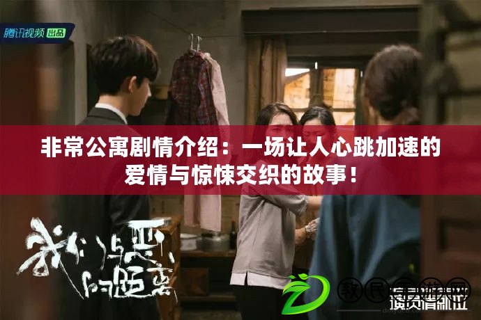 非常公寓劇情介紹：一場讓人心跳加速的愛情與驚悚交織的故事！