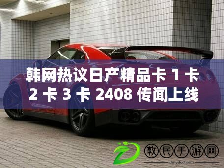 韓網熱議日產精品卡 1 卡 2 卡 3 卡 2408 傳聞上線