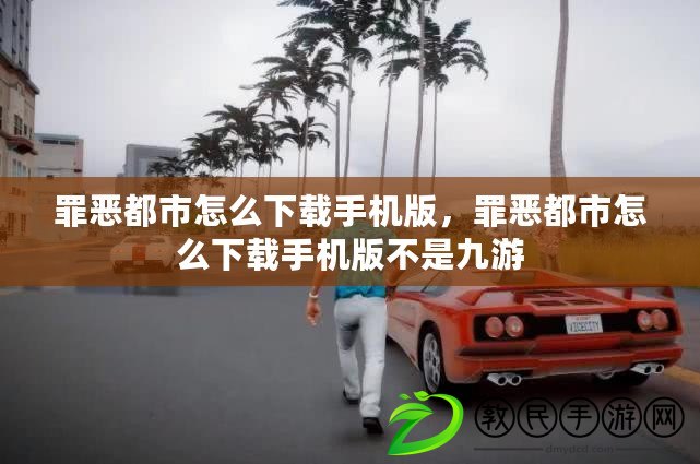 罪惡都市怎么下載手機版，罪惡都市怎么下載手機版不是九游