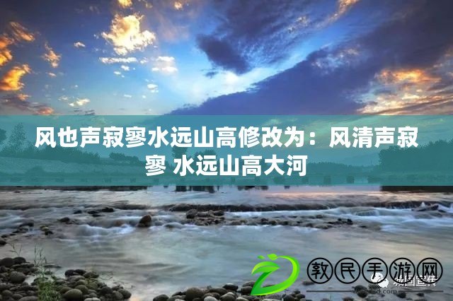 風也聲寂寥水遠山高修改為:風清聲寂寥 水遠山高大河 風也聲寂寥水遠山高修改為:風清聲寂寥 水遠山高大河