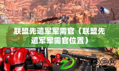 聯盟先遣軍軍需官(聯盟先遣軍軍需官位置) 聯盟先遣軍軍需官(聯盟先遣軍軍需官位置)