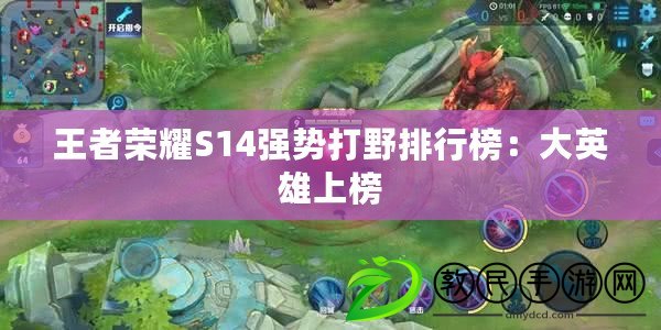 王者榮耀S14強勢打野排行榜:大英雄上榜 王者榮耀S14強勢打野排行榜:大英雄上榜