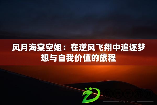 風月海棠空姐：在逆風飛翔中追逐夢想與自我價值的旅程
