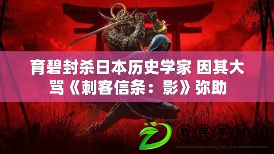 育碧封殺日本歷史學家 因其大罵《刺客信條:影》彌助 育碧封殺日本歷史學家 因其大罵《刺客信條:影》彌助