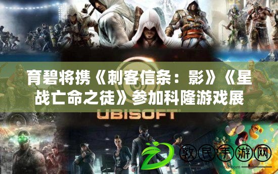 育碧將攜《刺客信條:影》《星戰亡命之徒》參加科隆游戲展 育碧將攜《刺客信條:影》《星戰亡命之徒》參加科隆游戲展