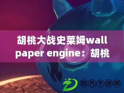 胡桃大戰史萊姆wallpaper engine：胡桃與史萊姆的終極戰斗