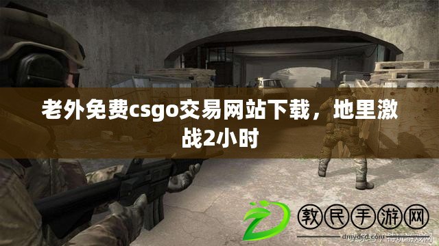 老外免費csgo交易網站下載，地里激戰2小時