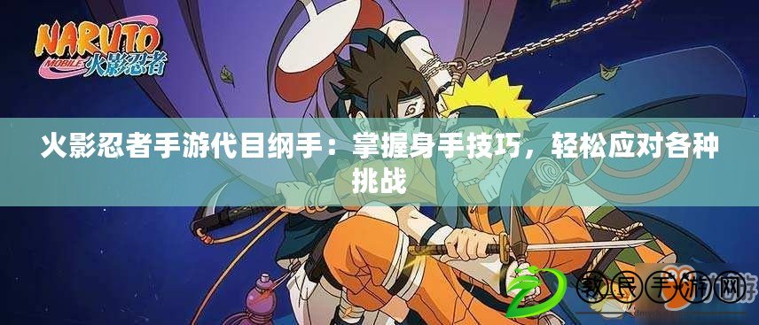 火影忍者手游代目綱手：掌握身手技巧，輕松應對各種挑戰