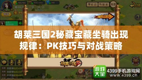 胡萊三國2秘藏寶藏坐騎出現規律:PK技巧與對戰策略 胡萊三國2秘藏寶藏坐騎出現規律:PK技巧與對戰策略
