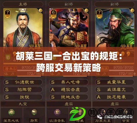 胡萊三國一合出寶的規矩:跨服交易新策略 胡萊三國一合出寶的規矩:跨服交易新策略