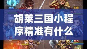 胡萊三國小程序精準有什么用：優化隊伍配置策略
