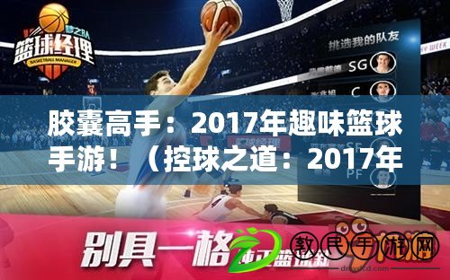 膠囊高手：2017年趣味籃球手游?。厍蛑溃?017年獨特而有趣的籃球手游?。? title=