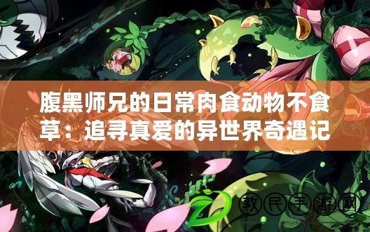 腹黑師兄的日常肉食動物不食草:追尋真愛的異世界奇遇記 腹黑師兄的日常肉食動物不食草:追尋真愛的異世界奇遇記