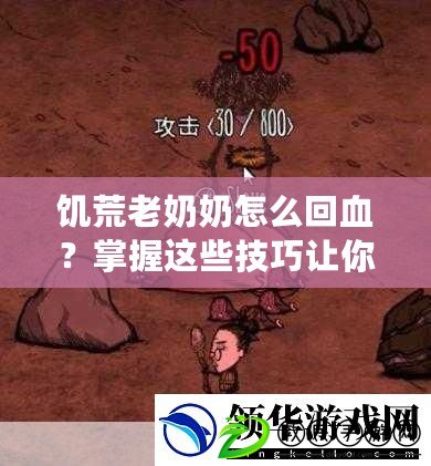 饑荒老奶奶怎么回血？掌握這些技巧讓你輕松生存！
