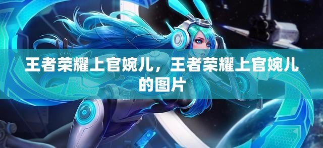 王者榮耀上官婉兒，王者榮耀上官婉兒的圖片