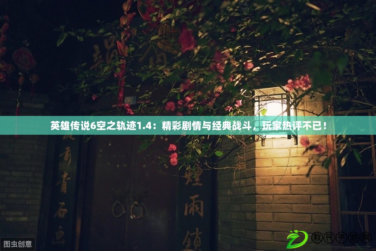 英雄傳說6空之軌跡1.4：精彩劇情與經典戰斗，玩家熱評不已！