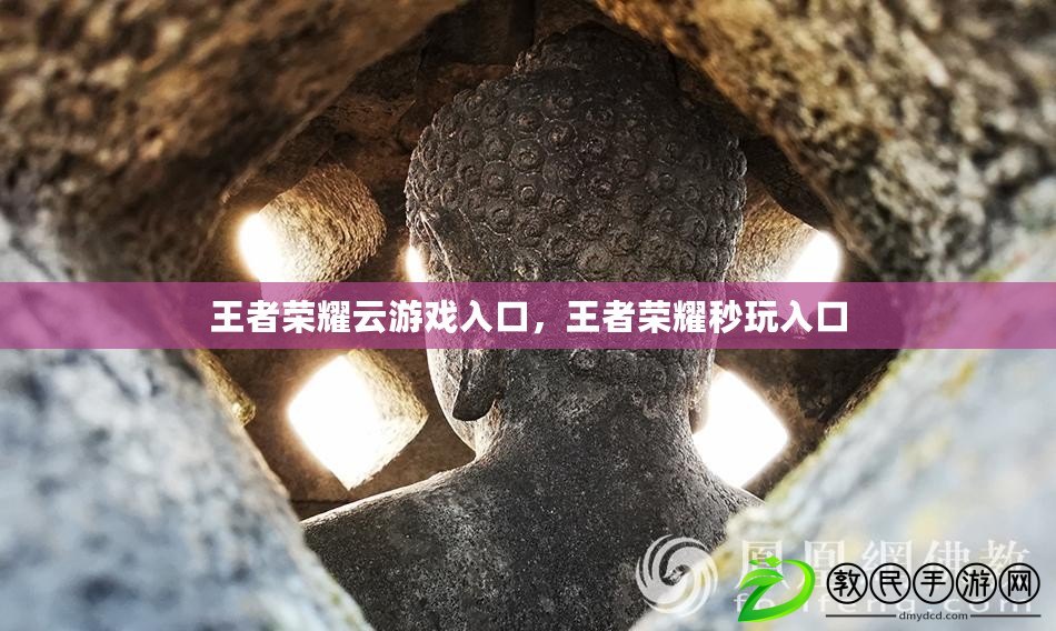 王者榮耀云游戲入口，王者榮耀秒玩入口
