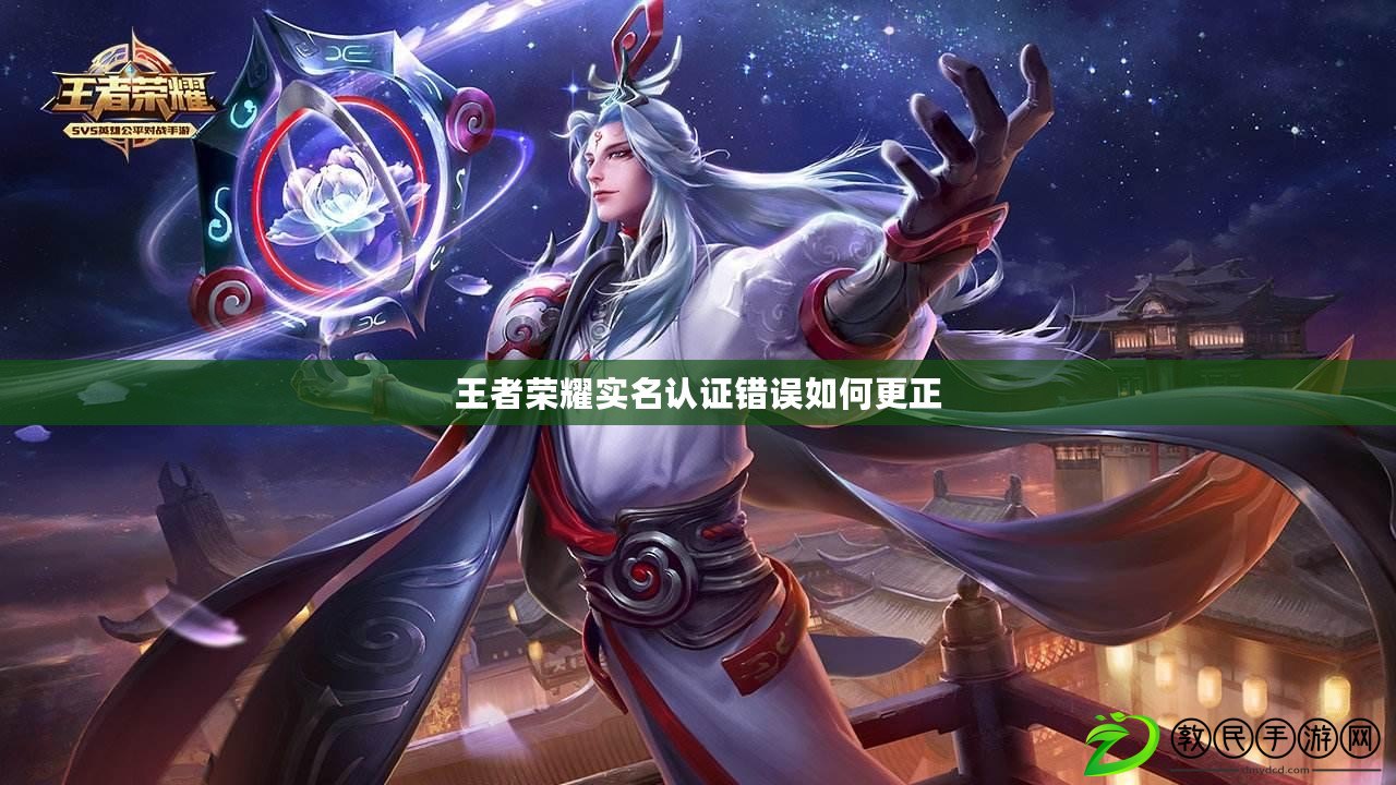 王者榮耀實名認證錯誤如何更正 王者榮耀實名認證錯誤如何更正