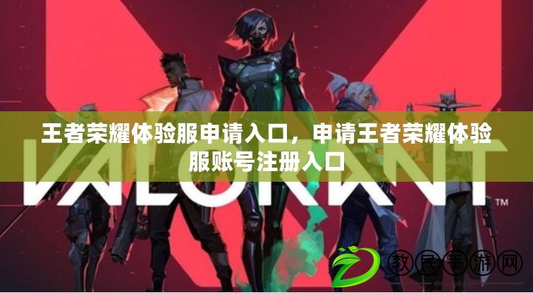 王者榮耀體驗服申請入口，申請王者榮耀體驗服賬號注冊入口