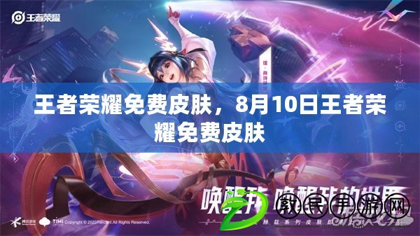 王者榮耀免費皮膚，8月10日王者榮耀免費皮膚