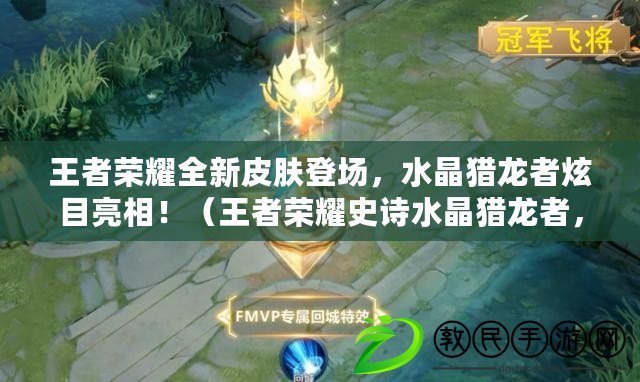 王者榮耀全新皮膚登場，水晶獵龍者炫目亮相?。ㄍ跽邩s耀史詩水晶獵龍者，引領全新游戲體驗?。? title=