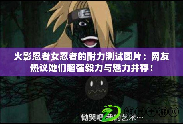 火影忍者女忍者的耐力測試圖片：網友熱議她們超強毅力與魅力并存！