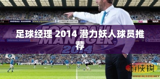 足球經理 2014 潛力妖人球員推薦