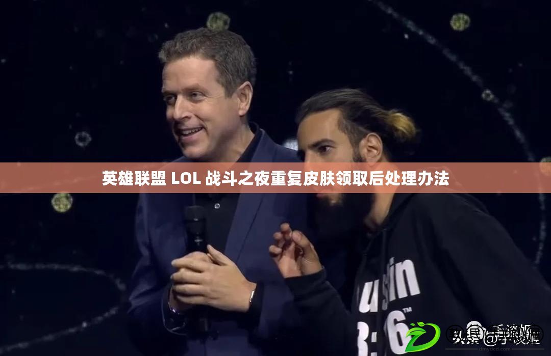 英雄聯盟 LOL 戰斗之夜重復皮膚領取后處理辦法