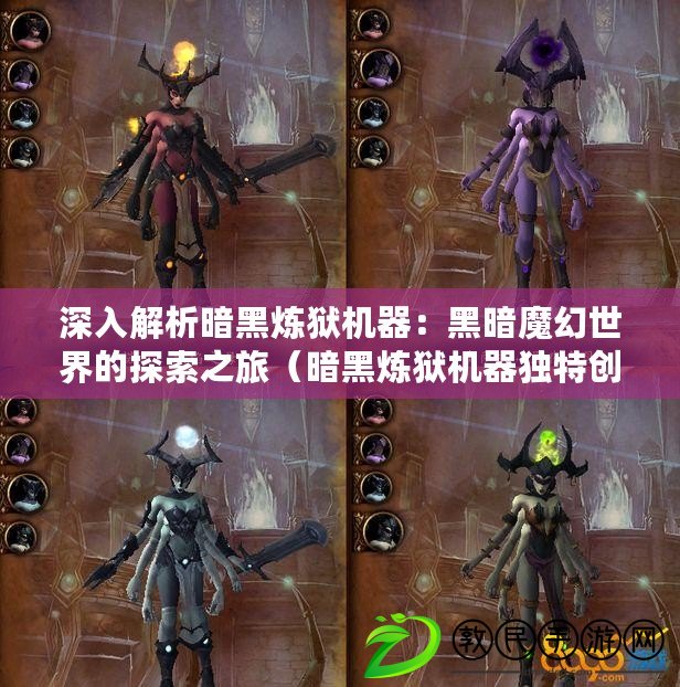 深入解析暗黑煉獄機器：黑暗魔幻世界的探索之旅（暗黑煉獄機器獨特創新：打破傳統游戲界限的熱血冒險）