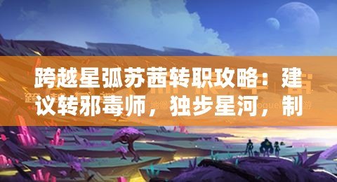 跨越星弧蘇茜轉職攻略：建議轉邪毒師，獨步星河，制霸天下