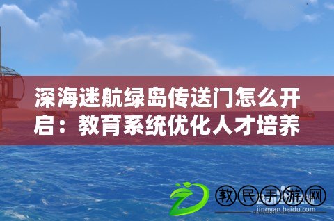 深海迷航綠島傳送門怎么開啟：教育系統優化人才培養