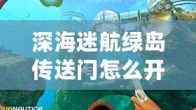 深海迷航綠島傳送門怎么開啟:競技之路新手到高手蛻變 深海迷航綠島傳送門怎么開啟:競技之路新手到高手蛻變