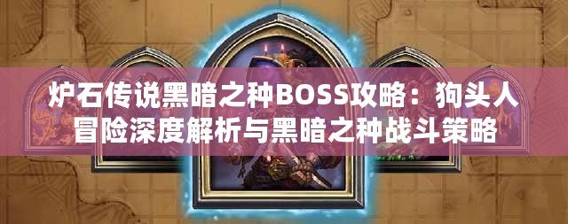 爐石傳說黑暗之種BOSS攻略：狗頭人冒險深度解析與黑暗之種戰斗策略