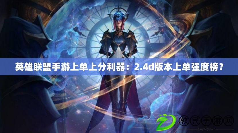 英雄聯盟手游上單上分利器：2.4d版本上單強度榜？