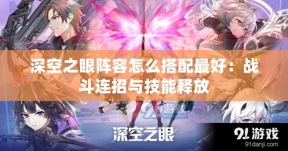 深空之眼陣容怎么搭配最好：戰斗連招與技能釋放