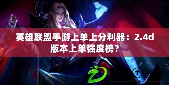 英雄聯盟手游上單上分利器：2.4d版本上單強度榜？