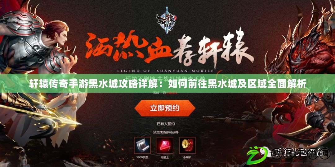 軒轅傳奇手游黑水城攻略詳解：如何前往黑水城及區域全面解析
