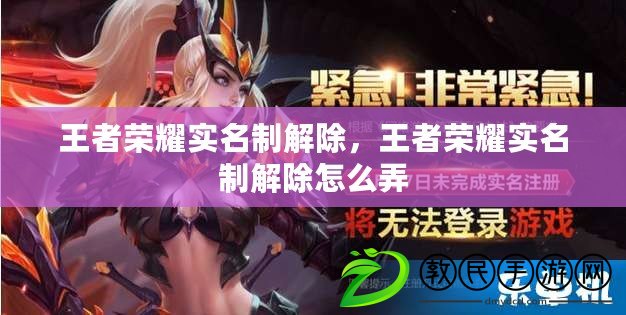 王者榮耀實名制解除，王者榮耀實名制解除怎么弄