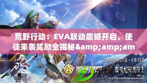 荒野行動：EVA聯動震撼開啟，使徒來襲獎勵全揭秘&amp;amp;amp;攻略指南！