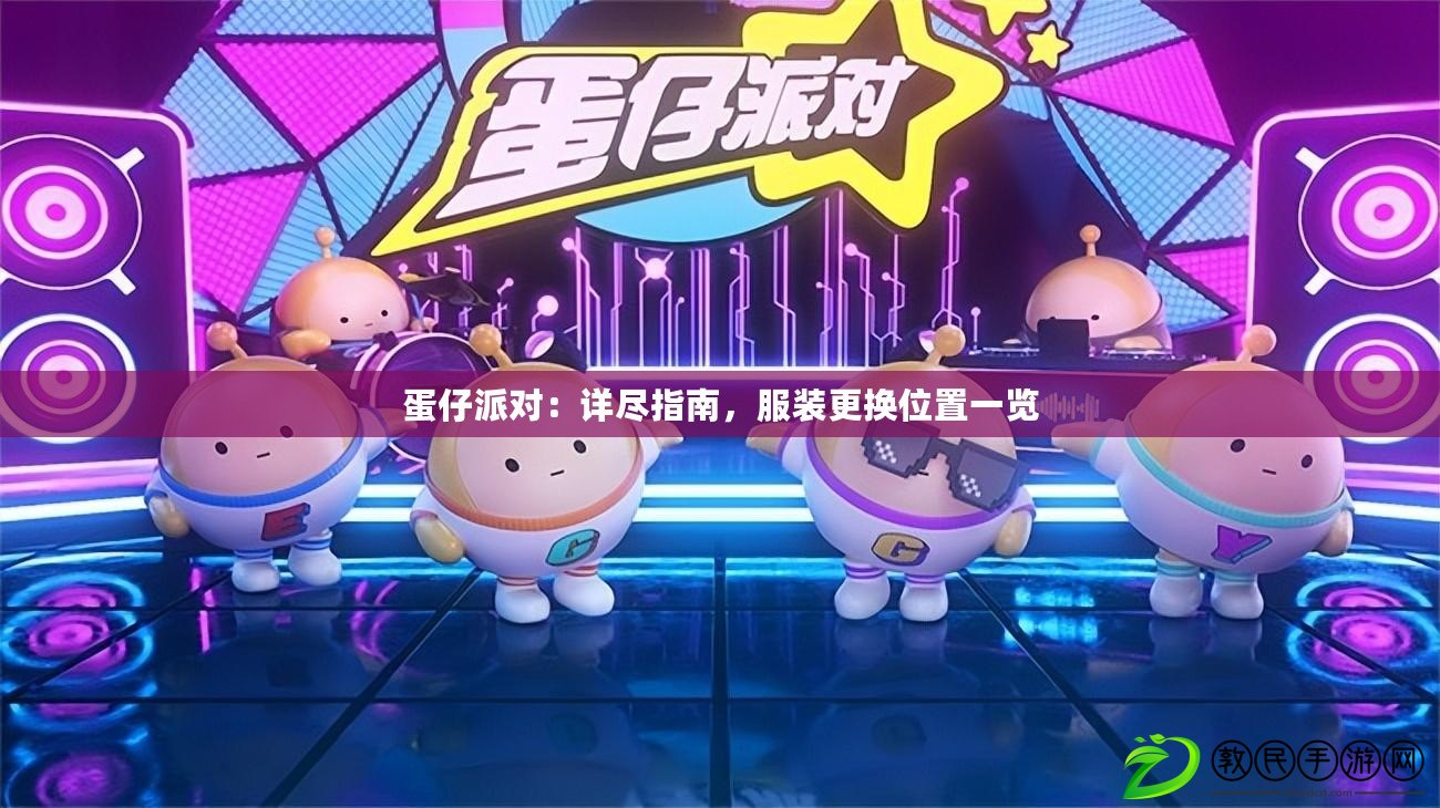 蛋仔派對：詳盡指南，服裝更換位置一覽