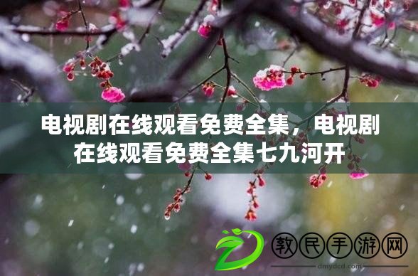 電視劇在線觀看免費全集，電視劇在線觀看免費全集七九河開