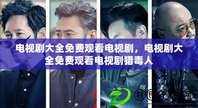 電視劇大全免費觀看電視劇，電視劇大全免費觀看電視劇獵毒人