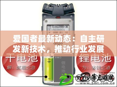 愛國者最新動態：自主研發新技術，推動行業發展