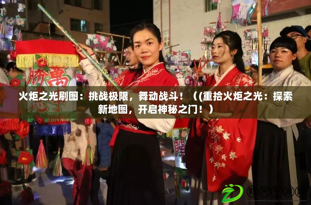 火炬之光刷圖：挑戰極限，舞動戰斗?。?重拾火炬之光：探索新地圖，開啟神秘之門?。? title=