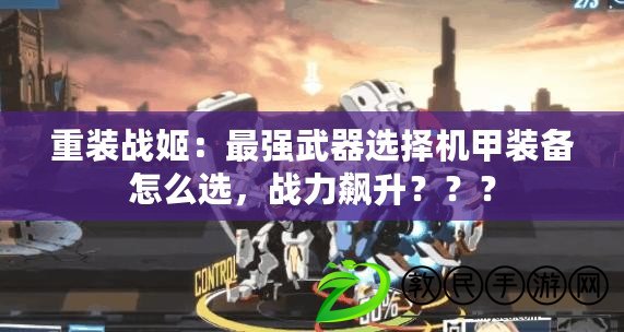 重裝戰姬：最強武器選擇機甲裝備怎么選，戰力飆升？？？