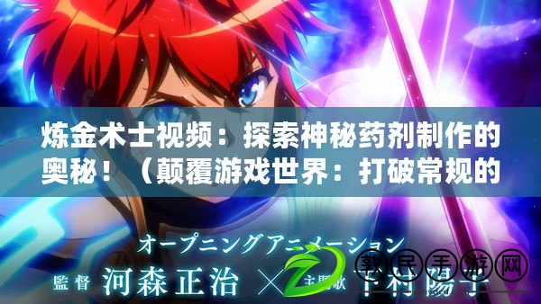 煉金術士視頻：探索神秘藥劑制作的奧秘?。嵏灿螒蚴澜纾捍蚱瞥Ｒ幍臒捊鹦g士視頻游戲體驗?。? title=