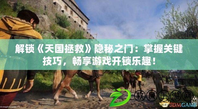 解鎖《天國拯救》隱秘之門：掌握關鍵技巧，暢享游戲開鎖樂趣！