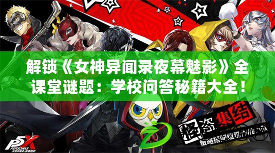 解鎖《女神異聞錄夜幕魅影》全課堂謎題：學校問答秘籍大全！
