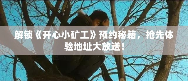 解鎖《開心小礦工》預約秘籍，搶先體驗地址大放送！